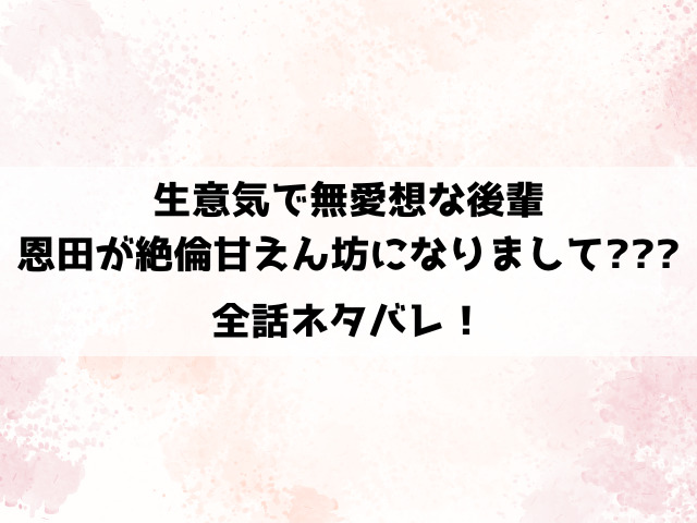 【生意気で無愛想な後輩・恩田が絶倫甘えん坊になりまして】ネタバレ！絶倫な恩田と元教育係の塚原の夜通しエッチ！